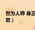 世為人師 身正為范（身為世范為人師表的意思）