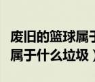 廢舊的籃球?qū)儆谀念惱◤U舊的籃球和足球?qū)儆谑裁蠢?/>
                                    </a>
                                                </div>
                                    <div   id=