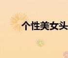 個(gè)性美女頭像圖片（個(gè)性美女頭像）