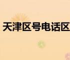 天津區(qū)號(hào)電話區(qū)號(hào)查詢（天津區(qū)號(hào)電話區(qū)號(hào)）