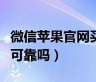 微信蘋果官網(wǎng)買手機(jī)可靠嗎（蘋果官網(wǎng)買手機(jī)可靠嗎）