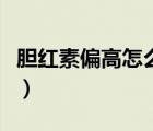 膽紅素偏高怎么治療（膽紅素偏高是怎么回事）