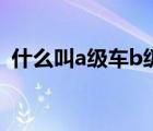 什么叫a級(jí)車b級(jí)車（a級(jí)車和b級(jí)車的區(qū)別）