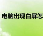電腦出現(xiàn)白屏怎么修復(fù)（電腦白屏怎么修復(fù)）