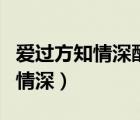 愛過方知情深醉過方知酒濃下一句（愛過方知情深）
