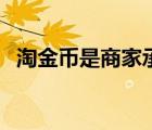 淘金幣是商家承擔(dān)還是淘寶承擔(dān)（淘金幣）