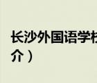 長(zhǎng)沙外國(guó)語(yǔ)學(xué)校（說(shuō)一說(shuō)長(zhǎng)沙外國(guó)語(yǔ)學(xué)校的簡(jiǎn)介）