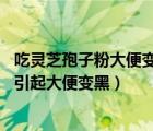 吃靈芝孢子粉大便變黑是什么原因（黑色大便原因 什么原因引起大便變黑）