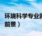 環(huán)境科學專業(yè)就業(yè)前景（環(huán)境科學與工程就業(yè)前景）
