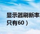 顯示器刷新率只有60可以嗎（顯示器刷新率只有60）
