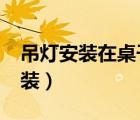 吊燈安裝在桌子上放1.5米為什么錯（吊燈安裝）