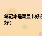 筆記本是雙顯卡好還是獨立顯卡好（雙顯卡好還是獨立顯卡好）