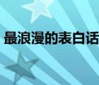 最浪漫的表白話語真實(shí)（最浪漫的表白話語）