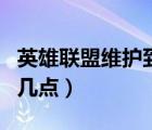 英雄聯盟維護到幾點能玩啊（英雄聯盟維護到幾點）