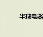 半球電器生產(chǎn)廠家（半球電器）