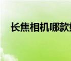 長焦相機(jī)哪款好2021（長焦相機(jī)哪款好）