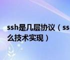 ssh是幾層協(xié)議（ssh 是如何實(shí)現(xiàn)三層架構(gòu)的  每層分別用什么技術(shù)實(shí)現(xiàn)）