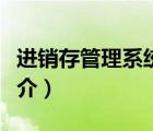 進(jìn)銷存管理系統(tǒng)（說一說進(jìn)銷存管理系統(tǒng)的簡介）