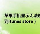 蘋果手機顯示無法連接itunes store是什么意思（無法連接到itunes store）