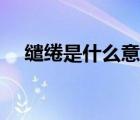繾綣是什么意思（繾綣悱惻是什么意思）