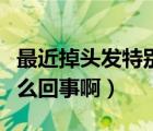 最近掉頭發(fā)特別厲害怎么回事（掉頭發(fā)厲害怎么回事啊）