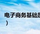 電子商務基礎是啥（電子商務基礎知識是什么）