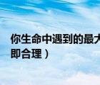 你生命中遇到的最大的困惑是什么（生命中遇到的問(wèn)題存在即合理）