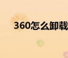 360怎么卸載電腦軟件（360怎么卸載）
