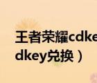 王者榮耀cdkey兌換碼領(lǐng)取官網(wǎng)（王者榮耀cdkey兌換）