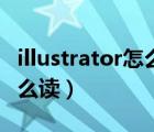 illustrator怎么讀音發(fā)音英語（illustrator怎么讀）