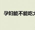 孕婦能不能吃大蝦呢（孕婦能不能吃大蝦）
