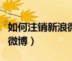 如何注銷新浪微博網(wǎng)頁版賬號（如何注銷新浪微博）