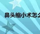 鼻頭縮小術(shù)怎么做的（鼻頭縮小術(shù)怎么做）