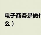 電子商務是做什么的（電子商務基礎知識是什么）