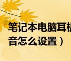 筆記本電腦耳機(jī)沒聲音（筆記本電腦耳機(jī)沒聲音怎么設(shè)置）