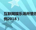 互聯(lián)網(wǎng)娛樂場所管理條例（互聯(lián)網(wǎng)上網(wǎng)服務(wù)營業(yè)場所管理條例2018）