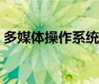 多媒體操作系統(tǒng)英文縮寫（多媒體操作系統(tǒng)）