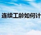 連續(xù)工齡如何計(jì)算工資（連續(xù)工齡如何計(jì)算）