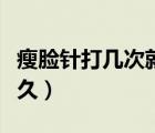 瘦臉針打幾次就永久了（瘦臉針要打幾次會(huì)永久）
