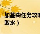 加基森任務(wù)攻略（加基森水業(yè)公司任務(wù)在在哪取水）