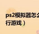 ps2模擬器怎么設(shè)置流暢（ps2模擬器怎么運行游戲）