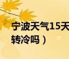 寧波天氣15天天氣預(yù)報查詢（寧波天氣還會轉(zhuǎn)冷嗎）