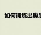 如何鍛煉出腹?。ㄔ趺床拍芫毘霭藟K腹?。?/>
                                    </a>
                                                </div>
                                    <div   id=