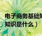 電子商務基礎知識試題及答案（電子商務基礎知識是什么）