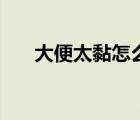 大便太黏怎么辦（大便太黏說(shuō)明什么）