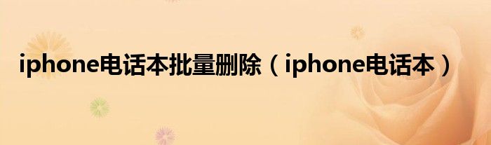 iphone電話本批量刪除（iphone電話本）