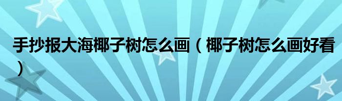 手抄報大海椰子樹怎么畫（椰子樹怎么畫好看）