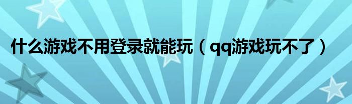 什么游戲不用登錄就能玩（qq游戲玩不了）