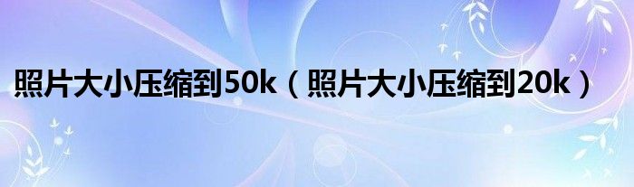 照片大小壓縮到50k（照片大小壓縮到20k）