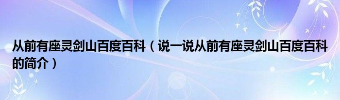 從前有座靈劍山百度百科（說一說從前有座靈劍山百度百科的簡介）